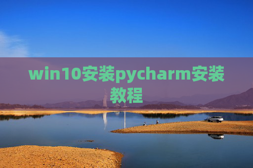 win10安装pycharm安装教程 win10安装pycharm安装教程